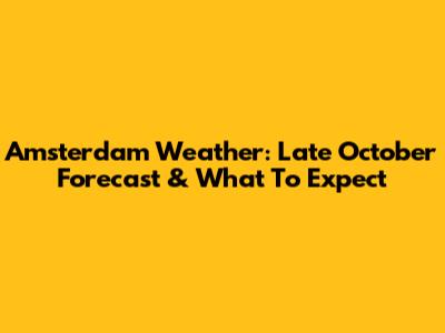 Amsterdam Weather: Late October Forecast & What To Expect