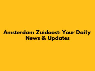 Amsterdam Zuidoost: Your Daily News & Updates
