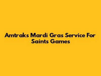 Amtrak's Mardi Gras Service For Saints Games