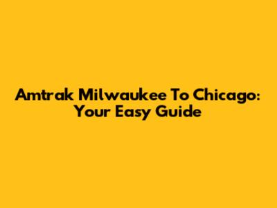 Amtrak Milwaukee To Chicago: Your Easy Guide