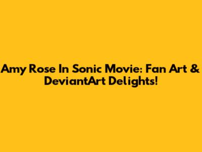 Amy Rose In Sonic Movie: Fan Art & DeviantArt Delights!
