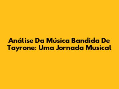Análise Da Música 'Bandida' De Tayrone: Uma Jornada Musical