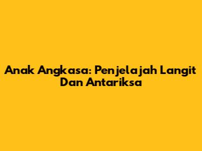 Anak Angkasa: Penjelajah Langit Dan Antariksa