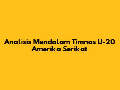 Analisis Mendalam Timnas U-20 Amerika Serikat
