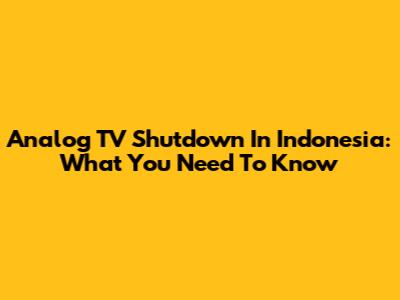 Analog TV Shutdown In Indonesia: What You Need To Know