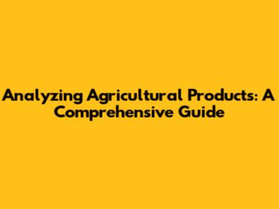 Analyzing Agricultural Products: A Comprehensive Guide