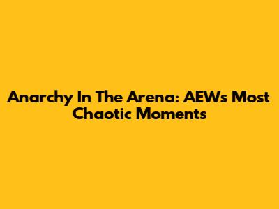 Anarchy In The Arena: AEW's Most Chaotic Moments