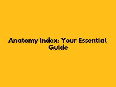 Anatomy Index: Your Essential Guide
