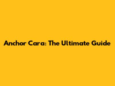 Anchor Cara: The Ultimate Guide
