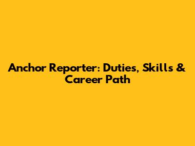 Anchor Reporter: Duties, Skills & Career Path