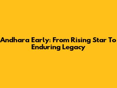 Andhara Early: From Rising Star To Enduring Legacy