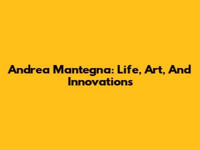 Andrea Mantegna: Life, Art, And Innovations