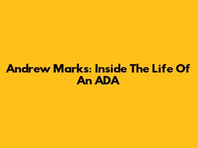 Andrew Marks: Inside The Life Of An ADA
