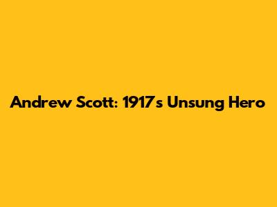 Andrew Scott: 1917's Unsung Hero
