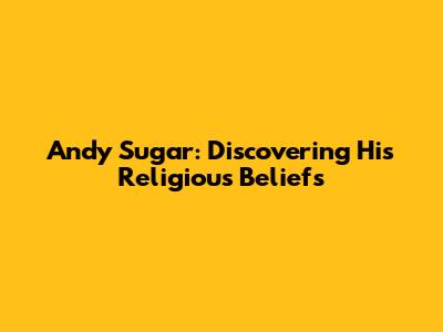 Andy Sugar: Discovering His Religious Beliefs