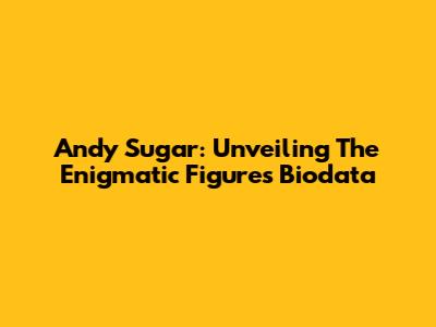 Andy Sugar: Unveiling The Enigmatic Figure's Biodata