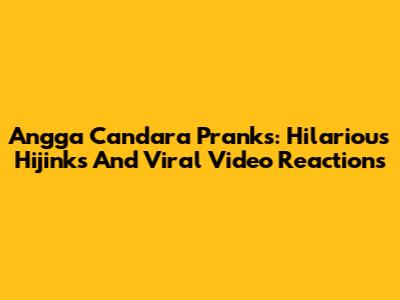 Angga Candara Pranks: Hilarious Hijinks And Viral Video Reactions