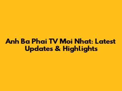 Anh Ba Phai TV Moi Nhat: Latest Updates & Highlights