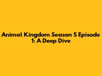 Animal Kingdom Season 5 Episode 1: A Deep Dive