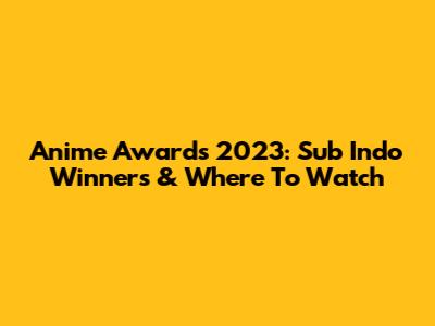 Anime Awards 2023: Sub Indo Winners & Where To Watch