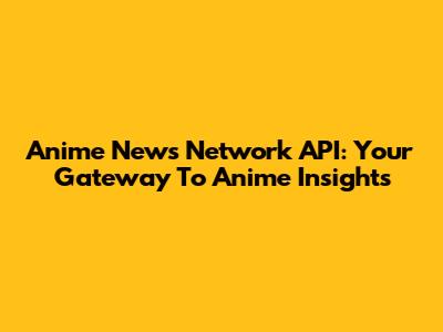 Anime News Network API: Your Gateway To Anime Insights