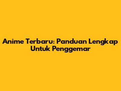 Anime Terbaru: Panduan Lengkap Untuk Penggemar