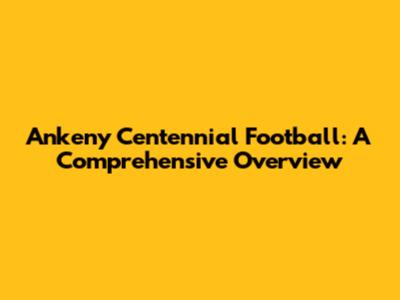 Ankeny Centennial Football: A Comprehensive Overview