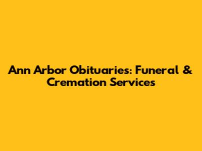 Ann Arbor Obituaries: Funeral & Cremation Services