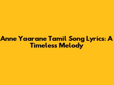 Anne Yaarane Tamil Song Lyrics: A Timeless Melody