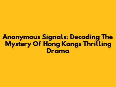 Anonymous Signals: Decoding The Mystery Of Hong Kong's Thrilling Drama