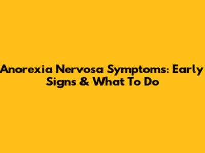 Anorexia Nervosa Symptoms: Early Signs & What To Do