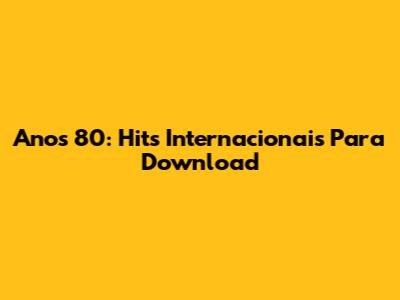 Anos 80: Hits Internacionais Para Download