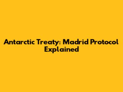 Antarctic Treaty: Madrid Protocol Explained