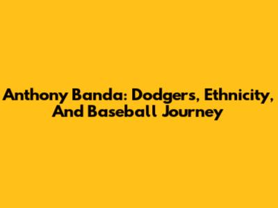 Anthony Banda: Dodgers, Ethnicity, And Baseball Journey