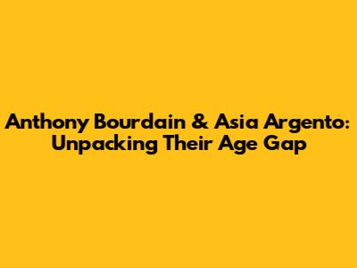 Anthony Bourdain & Asia Argento: Unpacking Their Age Gap