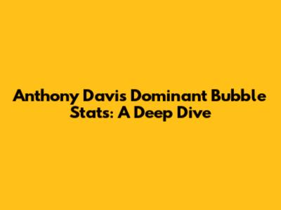 Anthony Davis' Dominant Bubble Stats: A Deep Dive