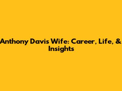 Anthony Davis' Wife: Career, Life, & Insights