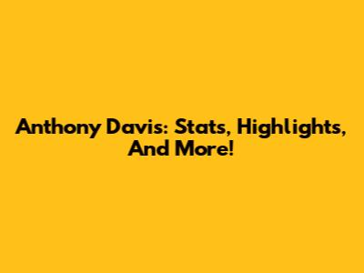 Anthony Davis: Stats, Highlights, And More!