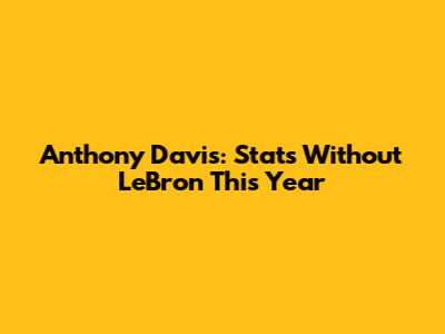 Anthony Davis: Stats Without LeBron This Year