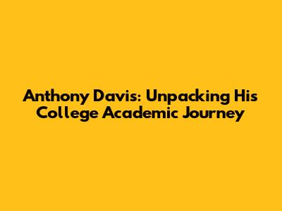 Anthony Davis: Unpacking His College Academic Journey