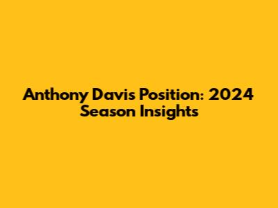 Anthony Davis Position: 2024 Season Insights