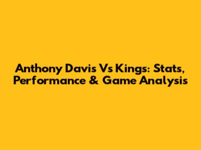 Anthony Davis Vs Kings: Stats, Performance & Game Analysis