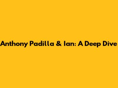 Anthony Padilla & Ian: A Deep Dive