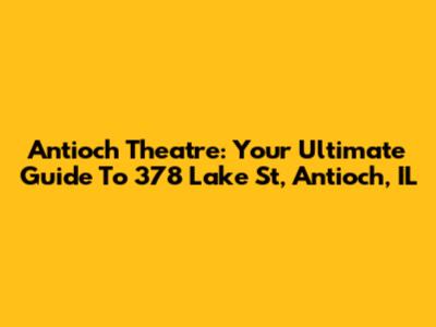 Antioch Theatre: Your Ultimate Guide To 378 Lake St, Antioch, IL