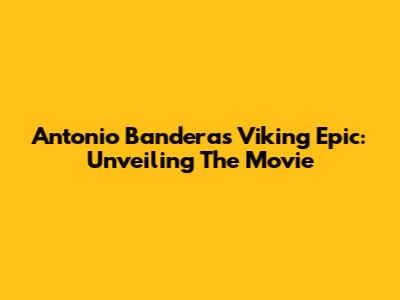 Antonio Banderas' Viking Epic: Unveiling The Movie