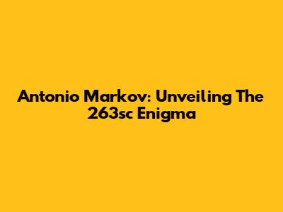Antonio Markov: Unveiling The 263sc Enigma