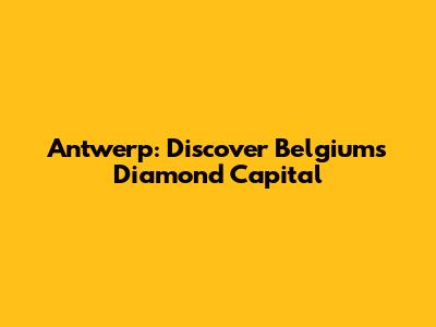 Antwerp: Discover Belgium's Diamond Capital
