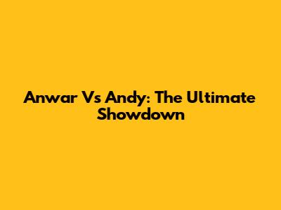 Anwar Vs Andy: The Ultimate Showdown