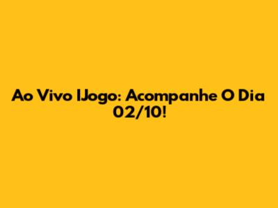 Ao Vivo IJogo: Acompanhe O Dia 02/10!