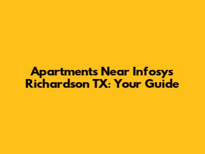 Apartments Near Infosys Richardson TX: Your Guide